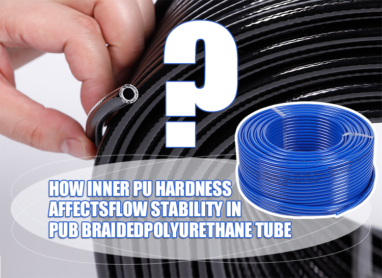 How Inner PU Hardness Affects Flow Stability in PUB Braided Polyurethane Tube