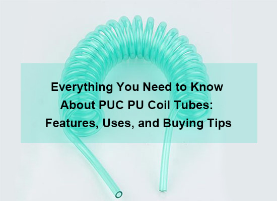 Everything You Need to Know About PUC PU Coil Tubes: Features, Uses, and Buying Tips