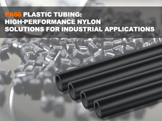 PA66 Plastic Tubing: High-Performance Nylon Solutions for Industrial Applications