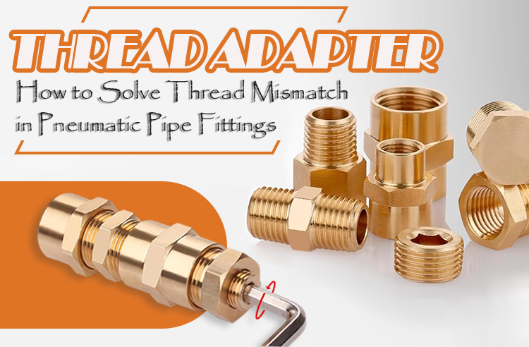 Thread Adapter Solutions: How to Solve Thread Mismatch in Pneumatic Pipe Fittings